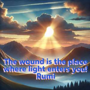 The Wound is the Place Where the Light Enters You!