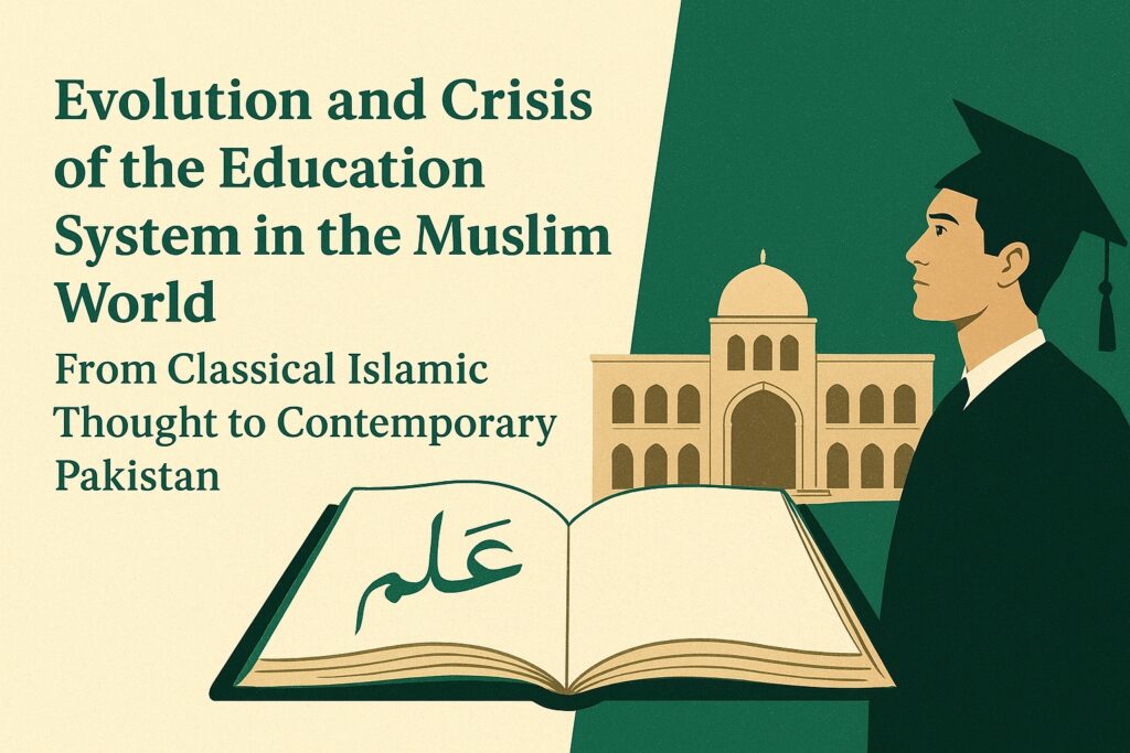 Evolution and Crisis of the Education System in the Muslim World: From Classical Islamic Thought to Contemporary Pakistan