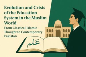 Evolution and Crisis of the Education System in the Muslim World: From Classical Islamic Thought to Contemporary Pakistan